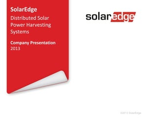 SolarEdge
Distributed Solar
Power Harvesting
Systems
Company Presentation
2013

©2013 SolarEdge

 