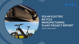 SOLAR ELECTRIC
BICYCLE
MANUFACTURING
PLANT PROJECT REPORT
SOURCE: IMARC GROUP
 