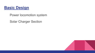 Basic Design
Power locomotion system
Solar Charger Section
 