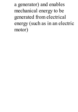 a generator) and enables
mechanical energy to be
generated from electrical
energy (such as in an electric
motor)
 