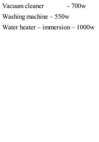 Vacuum cleaner - 700w
Washing machine – 550w
Water heater – immersion – 1000w
 