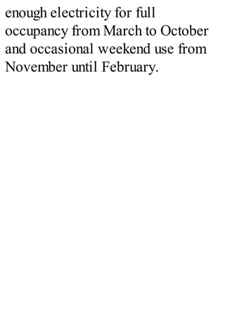 enough electricity for full
occupancy from March to October
and occasional weekend use from
November until February.
 