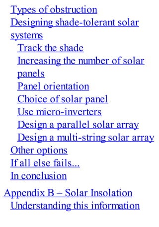 Types of obstruction
Designing shade-tolerant solar
systems
Track the shade
Increasing the number of solar
panels
Panel orientation
Choice of solar panel
Use micro-inverters
Design a parallel solar array
Design a multi-string solar array
Other options
If all else fails...
In conclusion
Appendix B – Solar Insolation
Understanding this information
 