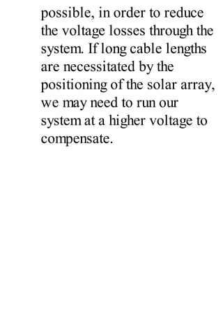 possible, in order to reduce
the voltage losses through the
system. If long cable lengths
are necessitated by the
positioning of the solar array,
we may need to run our
system at a higher voltage to
compensate.
 