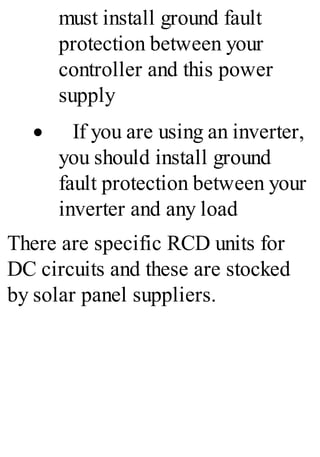 must install ground fault
protection between your
controller and this power
supply
· If you are using an inverter,
you should install ground
fault protection between your
inverter and any load
There are specific RCD units for
DC circuits and these are stocked
by solar panel suppliers.
 