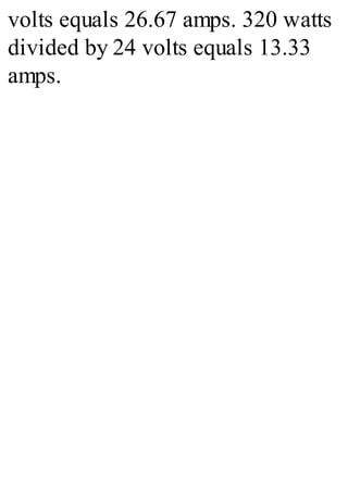 volts equals 26.67 amps. 320 watts
divided by 24 volts equals 13.33
amps.
 