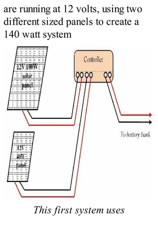 are running at 12 volts, using two
different sized panels to create a
140 watt system
This first system uses
 