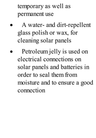 temporary as well as
permanent use
· A water- and dirt-repellent
glass polish or wax, for
cleaning solar panels
· Petroleum jelly is used on
electrical connections on
solar panels and batteries in
order to seal them from
moisture and to ensure a good
connection
 