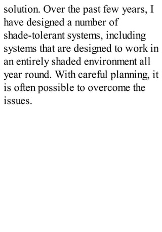 solution. Over the past few years, I
have designed a number of
shade-tolerant systems, including
systems that are designed to work in
an entirely shaded environment all
year round. With careful planning, it
is often possible to overcome the
issues.
 