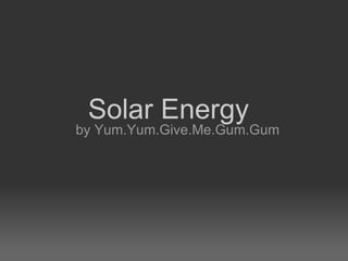 by Yum.Yum.Give.Me.Gum.Gum        Solar Energy 