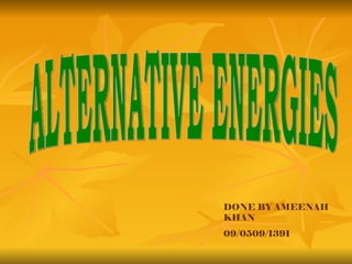 ALTERNATIVE ENERGIES DONE BY AMEENAH KHAN 09/0509/1391 