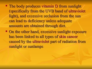 <ul><li>The body produces  vitamin D  from sunlight (specifically from the UVB band of  ultraviolet  light), and excessive...