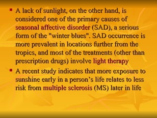 <ul><li>A lack of sunlight, on the other hand, is considered one of the primary causes of  seasonal affective disorder  (S...