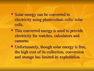 <ul><li>Solar energy can be converted to electricity using photovoltaic cells/ solar cells. </li></ul><ul><li>This convert...