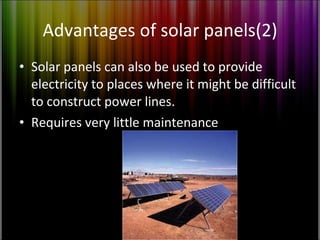 Advantages of solar panels(2) Solar panels can also be used to provide electricity to places where it might be difficult to construct power lines. Requires very little maintenance  