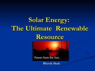 Solar Energy:  The Ultimate  Renewable Resource Bhavik Shah 