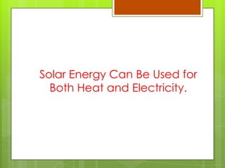 Solar Energy Can Be Used for
Both Heat and Electricity.
 