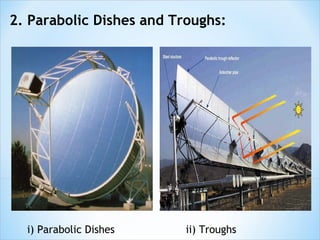 2. Parabolic Dishes and Troughs:




  i) Parabolic Dishes     ii) Troughs
 