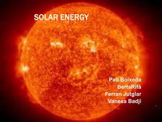 SOLAR ENERGY




                Pau Boixeda
                    BertaRifà
               Ferran Jutglar
                Vanesa Badji
 