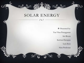 SOLAR ENERGY
 Presented by:
Yna Vhea Purugganan

Iris Rivera
Kerivan Durupan
Lyra Ibon
Nina Perdonan

 
