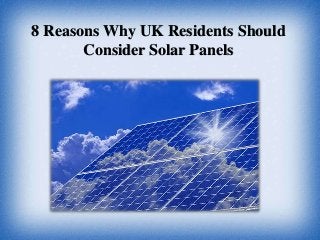 8 Reasons Why UK Residents Should
Consider Solar Panels
 
