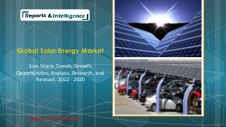 Global Solar Energy Market
Size, Share, Trends, Growth,
Opportunities, Analysis, Research, and
Forecast, 2012 - 2020
Reports and Intelligence
 