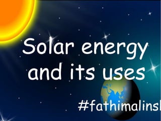 Solar energy
and its uses
#fathimalinsh
 