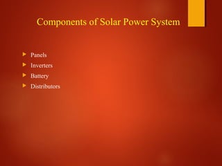 Components of Solar Power System
 Panels
 Inverters
 Battery
 Distributors
 