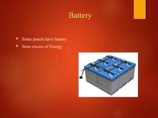 Battery
 Some panels have battery
 Store excess of Energy
 