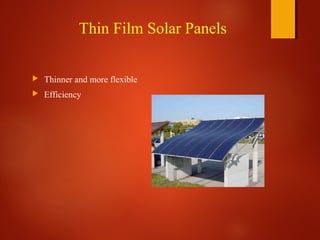 Thin Film Solar Panels
 Thinner and more flexible
 Efficiency
 