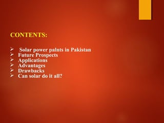  Solar power palnts in Pakistan
 Future Prospects
 Applications
 Advantages
 Drawbacks
 Can solar do it all?
CONTENTS:
 