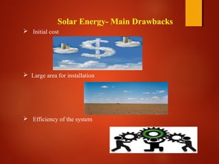 Solar Energy- Main Drawbacks
 Initial cost
 Large area for installation
 Efficiency of the system
 