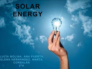 SOLAR
ENERGY
LUCÍA MOLINA, ANA PUERTA,
ELENA HERNÁNDEZ, MARTA
CORBALÁN
2 º A
 
