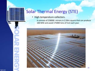 Solar Thermal Energy (STE)
• High-temperature collectors.
It consists of 258000 mirrors in 2.5Km square that can produce
100 MW and avoid 175000 tons of Co2 each year.
25
 