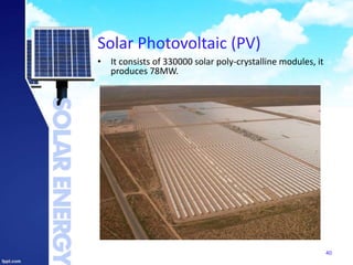 Solar Photovoltaic (PV)
40
• It consists of 330000 solar poly-crystalline modules, it
produces 78MW.
 