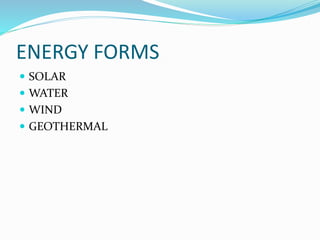 ENERGY FORMS
 SOLAR
 WATER
 WIND
 GEOTHERMAL
 