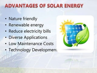 • Nature friendly
• Renewable energy
• Reduce electricity bills
• Diverse Applications
• Low Maintenance Costs
• Technology Development
 