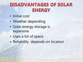 • Initial cost
• Weather depending
• Solar energy storage is
expensive
• Uses a lot of space
• Reliability depends on location
 