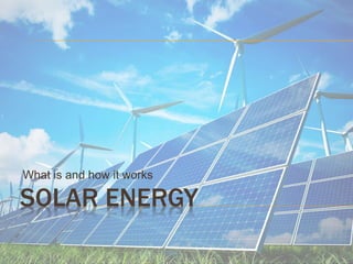 SOLAR ENERGY
What is and how it works
 