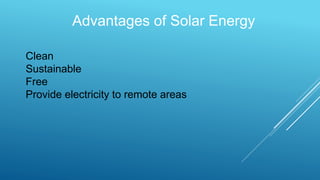 Advantages of Solar Energy
Clean
Sustainable
Free
Provide electricity to remote areas
 