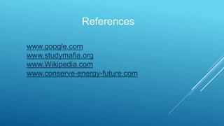 References
www.google.com
www.studymafia.org
www.Wikipedia.com
www.conserve-energy-future.com
 