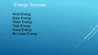 Energy Sources
Wind Energy
Solar Energy
Water Energy
Tidal Energy
Wave Energy
Bio-mass Energy
 