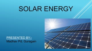 SOLAR ENERGY
PRESENTED BY:-
Madhav Pd. Guragain
 
