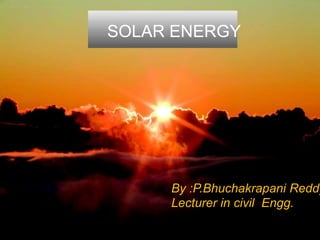 SOLAR ENERGY
By :P.Bhuchakrapani Reddy
Lecturer in civil Engg.
 