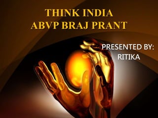 THINK INDIA
ABVP BRAJ PRANT
PRESENTED BY:
RITIKA
 