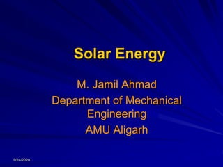 9/24/2020
Solar Energy
M. Jamil Ahmad
Department of Mechanical
Engineering
AMU Aligarh
 
