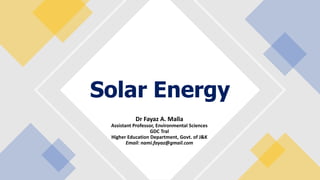 Solar Energy
Dr Fayaz A. Malla
Assistant Professor, Environmental Sciences
GDC Tral
Higher Education Department, Govt. of J&K
Email: nami.fayaz@gmail.com
 