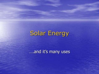 Solar Energy
….and it’s many uses
 