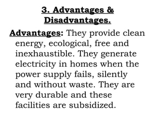 3. Advantages &
          Disadvantages.
Advantages: They provide clean
 energy, ecological, free and
 inexhaustible. They...