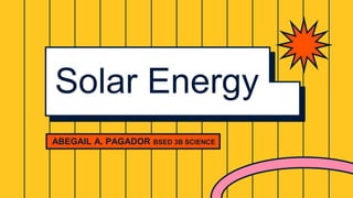 ABEGAIL A. PAGADOR BSED 3B SCIENCE
Solar Energy
 